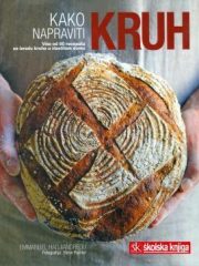 Kako napraviti kruh: Više od 60 recepata za izradu kruha u vlastitom domu