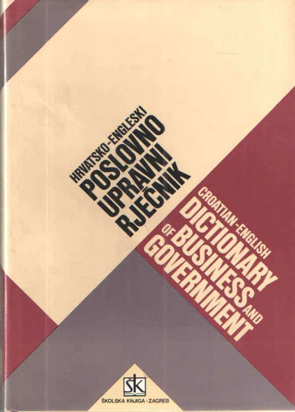 Hrvatsko-engleski poslovno upravni rječnik / Croatian-English Dictionary of Business and Government