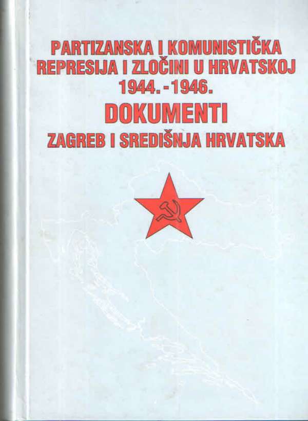 Partizanska i komunistička represija i zločini u Hrvatskoj 1944.-1946. - Dokumenti: Zagreb i središnja Hrvatska